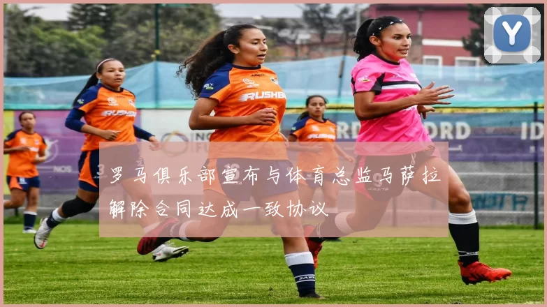 罗马俱乐部宣布与体育总监马萨拉解除合同达成一致协议