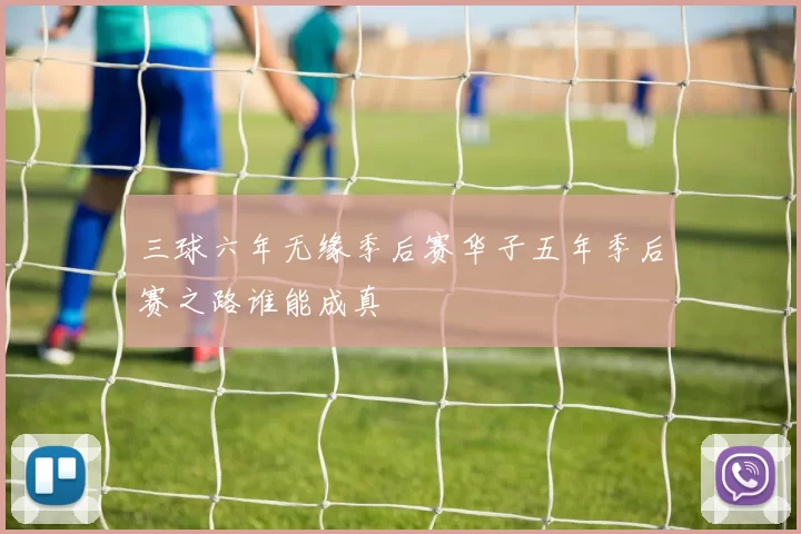 三球六年无缘季后赛华子五年季后赛之路谁能成真