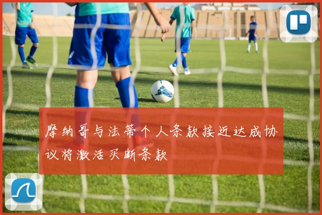 摩纳哥与法蒂个人条款接近达成协议将激活买断条款