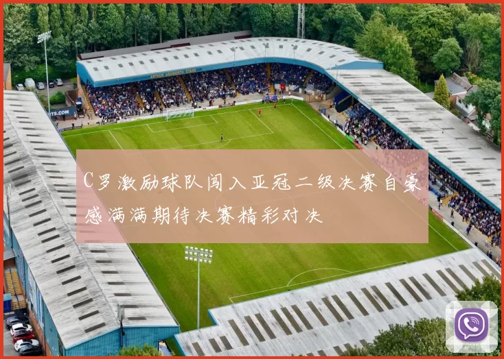 C罗激励球队闯入亚冠二级决赛自豪感满满期待决赛精彩对决